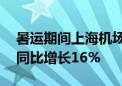 暑运期间上海机场预计日均客流量36万人次同比增长16%