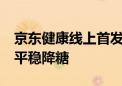 京东健康线上首发新药倍长平 可14天超长效平稳降糖