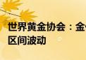 世界黄金协会：金价在今年剩余时间内将保持区间波动