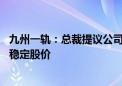 九州一轨：总裁提议公司以2000万元-4000万元回购股份以稳定股价