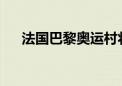 法国巴黎奥运村将于本月中旬开门迎客