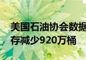 美国石油协会数据显示 上周 美国API原油库存减少920万桶