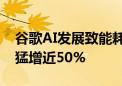 谷歌AI发展致能耗暴增 五年内谷歌碳排放量猛增近50%