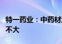 特一药业：中药材涨价对公司产品成本的影响不大