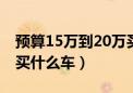 预算15万到20万买什么suv车（15万至20万买什么车）