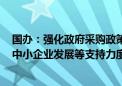 国办：强化政府采购政策功能 加大对科技创新、绿色发展、中小企业发展等支持力度