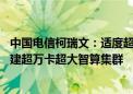 中国电信柯瑞文：适度超前建设智能算力基础设施 热点区域建超万卡超大智算集群