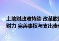 土地财政难持续 改革脱困正当时 推动部分小税种补充地方财力 完善事权与支出责任划分