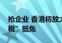 抢企业 香港将放大招！迁入公司可获“退出税”抵免