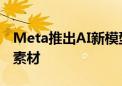 Meta推出AI新模型：1分钟内生成高质量3D素材