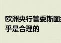 欧洲央行管委斯图纳拉斯：今年再降息两次似乎是合理的