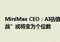 MiniMax CEO：AI估值终将回归理性 两年后国内“百模大战”或将变为个位数