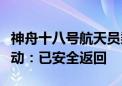 神舟十八号航天员乘组圆满完成第二次出舱活动：已安全返回