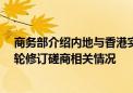 商务部介绍内地与香港实质性完成CEPA服务贸易协议新一轮修订磋商相关情况