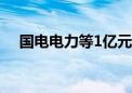 国电电力等1亿元成立清洁能源发展公司