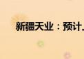 新疆天业：预计上半年净利润670万元