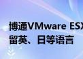 博通VMware ESXi官宣放弃支持中文！仅保留英、日等语言