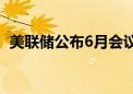 美联储公布6月会议纪要 仍将放缓加息步伐