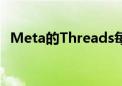 Meta的Threads每月活跃用户超过1.75亿