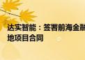 达实智能：签署前海金融控股大厦及中微临港总部和研发基地项目合同