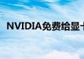 NVIDIA免费给显卡升级反被骂：原因何在