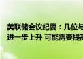 美联储会议纪要：几位与会者认为若通胀持续在较高水平或进一步上升 可能需要提高利率