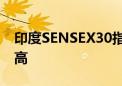 印度SENSEX30指数高开0.42% 续创历史新高