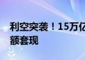 利空突袭！15万亿巨头传出大消息 贝索斯巨额套现