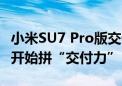 小米SU7 Pro版交付周期再缩短！造车新势力开始拼“交付力”