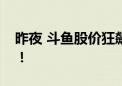 昨夜 斗鱼股价狂飙超40% 将发巨额“红包”！