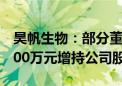 昊帆生物：部分董事及高管拟1100万元—2200万元增持公司股份