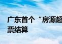 广东首个“房源超市”上线 17个楼盘可用房票结算