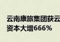 云南康旅集团获云南国资输血408.93亿 注册资本大增666%