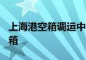 上海港空箱调运中心上半年吞吐量超140万标箱