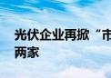 光伏企业再掀“市值保卫战” 千亿军团仅剩两家