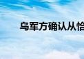 乌军方确认从恰索夫亚尔运河区撤离