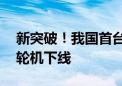 新突破！我国首台自主研制15兆瓦重型燃气轮机下线