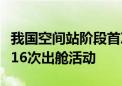 我国空间站阶段首次出舱三周年！已圆满完成16次出舱活动