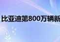 比亚迪第800万辆新能源车在泰国新工厂下线