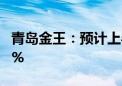 青岛金王：预计上半年净利同比增长30%-50%