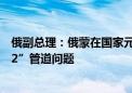 俄副总理：俄蒙在国家元首会晤期间讨论了“西伯利亚力量2”管道问题