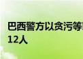 巴西警方以贪污等罪名起诉前总统博索纳罗等12人