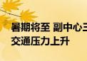 暑期将至 副中心三大文化建筑及中关村周边交通压力上升