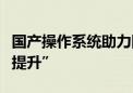 国产操作系统助力国有企业数字化转型“深化提升”