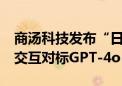 商汤科技发布“日日新5o” 实时多模态流式交互对标GPT-4o