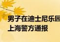 男子在迪士尼乐园安检排队区域插队并打人 上海警方通报