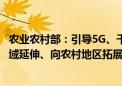 农业农村部：引导5G、千兆光网、北斗导航等服务向农业领域延伸、向农村地区拓展