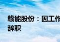 赣能股份：因工作变动原因 公司董事长叶荣辞职