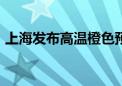 上海发布高温橙色预警 最高气温将超过37℃