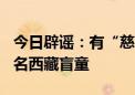 今日辟谣：有“慈善团队”募集20亿医治2万名西藏盲童